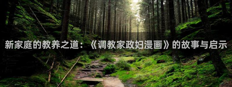 香蕉漫画免费读漫画网：新家庭的教养之道：《调教家政妇漫画》的故事与启示