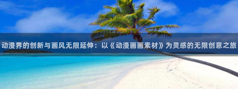 香蕉漫画在线观看入口：动漫界的创新与画风无限延伸：以《动漫画画素材》为灵感的无限创意之旅