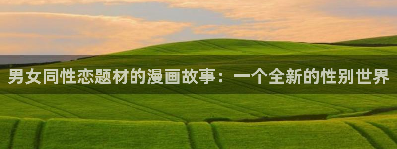 香蕉漫画书下拉式阅读教程：男女同性恋题材的漫画故事：一个全新的性别世界