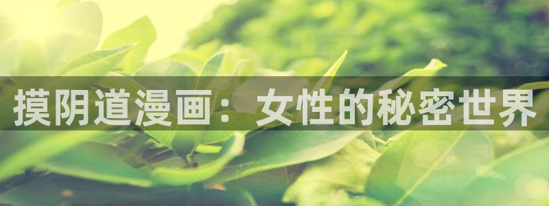 香蕉漫画书下拉式阅读教程：摸阴道漫画：女性的秘密世界