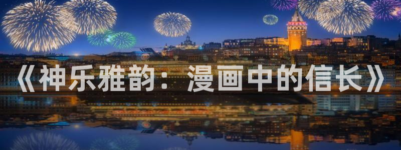 香蕉漫画在线阅读：《神乐雅韵：漫画中的信长》