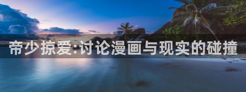 91香蕉漫画免费破解版：帝少掠爱:讨论漫画与现实的碰撞
